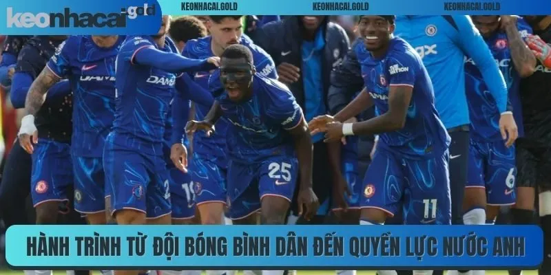 Hành trình từ đội bóng bình dân đến quyền lực nước Anh