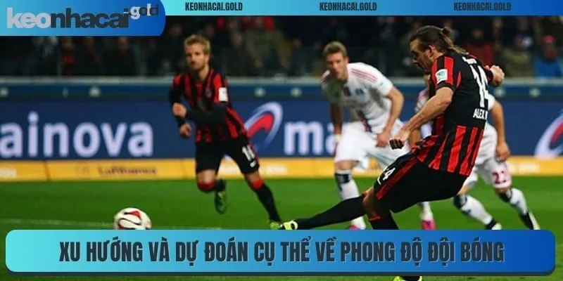 Xu hướng và dự đoán cụ thể về phong độ đội bóng