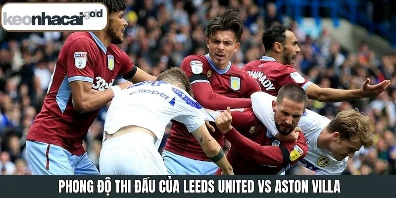 Soi kèo Leeds United vs Aston Villa về phong độ gần đây