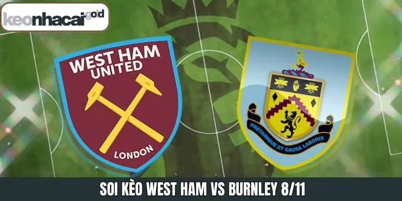Soi Kèo West Ham Vs Burnley 8/11 Từ Chuyên Gia Keonhacai 