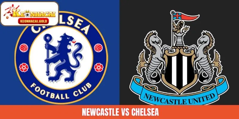 Newcastle VS Chelsea - Nhận Định Cuộc Chạm Trán Ngày 20/12