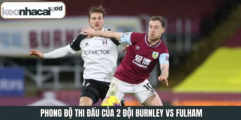 Cập nhật phong độ của Burnley và Fulham trước giờ bóng lăn